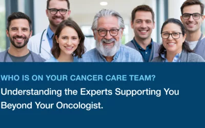 Who Is on Your Cancer Care Team? Understanding the Experts Supporting You Beyond Your Oncologist.