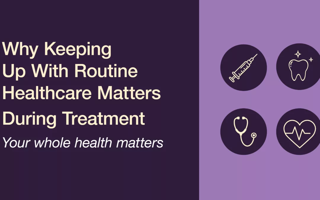 Why Keeping Up With Routine Healthcare Matters During Cancer Treatment