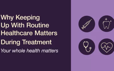 Why Keeping Up With Routine Healthcare Matters During Cancer Treatment